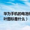 华为手机的电池标识上有树叶图像（华为手机电池旁边的树叶图标是什么）