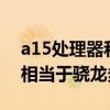 a15处理器和骁龙8哪个好（苹果a15处理器相当于骁龙多少）