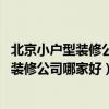 北京小户型装修公司哪家靠谱（北京小户型装修 北京小户型装修公司哪家好）