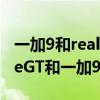 一加9和realmegtneo闪速版哪个好(realmeGT和一加9哪个好) 一加9和realmegtneo闪速版哪个好(realmeGT和一加9哪个好)