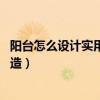 阳台怎么设计实用又好看（阳台设计如何做 阳台设计怎样打造）