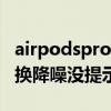 airpodspro降噪无法切换通透（airpods3切换降噪没提示音了）