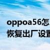 oppoa56怎么恢复出厂设置（oppoa56怎么恢复出厂设置）