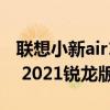 联想小新air15 2021酷睿版（联想小新air15 2021锐龙版配置）