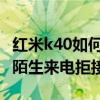 红米k40如何进行拒接来电（红米2a怎么设置陌生来电拒接）