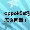 oppok9s耗电怎么那么快（oppok9s耗电快怎么回事）