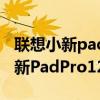 联想小新padpro12.6什么时候发布（联想小新PadPro12.6怎么样）