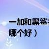 一加和黑鲨打游戏哪个好(荣耀50和黑鲨4s哪个好) 一加和黑鲨打游戏哪个好(荣耀50和黑鲨4s哪个好)