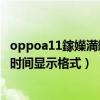 oppoa11鎵嬫満鏃堕棿鎬庝箞璁剧疆（oppoa11s怎么设置时间显示格式）