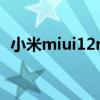 小米miui12root（miui12怎么root权限）