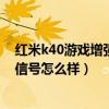 红米k40游戏增强版网络信号怎么样(红米K40游戏增强版信号怎么样) 红米k40游戏增强版网络信号怎么样(红米K40游戏增强版信号怎么样)