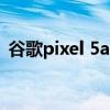 谷歌pixel 5a处理器（谷歌Pixel5A多少钱）