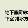 地下室厨房怎么排水（地下室排水如何做 地下室 排水方法）