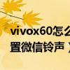 vivox60怎么设置微信铃声（vivox60怎么设置微信铃声）