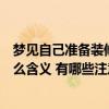 梦见自己准备装修房子是什么预兆（梦见准备装修房子有什么含义 有哪些注意事项）