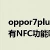 oppor7plus有nfc功能吗（OPPOReno7se有NFC功能吗）