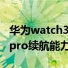 华为watch3pro续航能力视频（华为watch3pro续航能力怎么样）