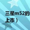 三星m52的参数和价格(三星M52什么时候上市) 三星m52的参数和价格(三星M52什么时候上市)