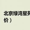 北京绿湾星苑二手房价（哪位清楚北苑绿洲房价）