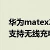 华为matex2支持无线充电么（华为matex2支持无线充电吗）