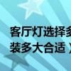 客厅灯选择多少w的合适（大家说一下客厅灯装多大合适）