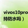 vivos10pro支持多少w快充（vivos10Pro支持防水吗）