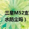 三星M52支持防水防尘吗(三星M52支持防水防尘吗) 三星M52支持防水防尘吗(三星M52支持防水防尘吗)