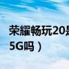 荣耀畅玩20是4g还是5g手机（荣耀畅玩20是5G吗）