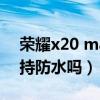 荣耀x20 max支持鸿蒙吗（荣耀x20max支持防水吗）