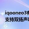 iqooneo3有没有双扬声器（iQOONeo6SE支持双扬声吗）