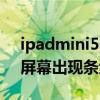 ipadmini5屏幕底部闪烁条纹（iPadmini6屏幕出现条纹是什么原因）