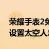 荣耀手表2免费太空人表盘（荣耀手表2怎么设置太空人表盘）