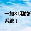 一加8t用的什么系统（一加9Rt搭载的是什么系统）