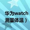 华为watch 3怎么测体温（华为watch3怎么测量体温）