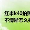 红米k40拍照不清晰如何改进(红米K40拍照不清晰怎么办) 红米k40拍照不清晰如何改进(红米K40拍照不清晰怎么办)