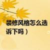 装修风格怎么选（怎样挑选适合自己的装修风格知道的能告诉下吗）