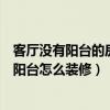 客厅没有阳台的房子怎么装修设计（谁可以告诉我主卧没有阳台怎么装修）