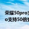 荣耀50pro支持50倍数码变焦吗（荣耀50pro支持50倍变焦吗）