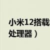 小米12搭载的什么处理器（小米12搭载什么处理器）