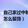 自己家过中秋节的过程（谁可以告诉我中秋节怎么装饰）