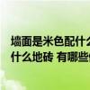 墙面是米色配什么颜色的地砖好看（哪位知道米色墙面搭配什么地砖 有哪些值得注意的呢）