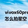 vivox60pro怎么拍星空延时（vivoX70Pro怎么拍星空）