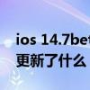 ios 14.7beta5更新了什么（iOS14.7Beta5更新了什么）