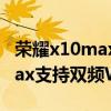 荣耀x10max是双卡都支持5g吗（荣耀x30max支持双频WiFi吗）