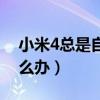 小米4总是自动重启（小米4总是自动重启怎么办）