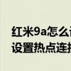 红米9a怎么设置热点连接人数（红米9A怎么设置热点连接人数）