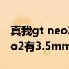 真我gt neo2耳机口在哪个位置（真我GTNeo2有3.5mm耳机孔吗）