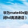 华为mate40e如何关闭hd高清通话(华为mate40e如何关闭hd高清通话) 华为mate40e如何关闭hd高清通话(华为mate40e如何关闭hd高清通话)