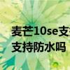 麦芒10se支持多少内存的存储卡（麦芒10se支持防水吗）