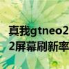 真我gtneo2屏幕刷新率调不了(真我GTNeo2屏幕刷新率是多少) 真我gtneo2屏幕刷新率调不了(真我GTNeo2屏幕刷新率是多少)